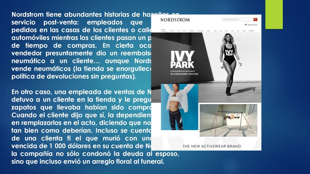 Nordstrom tiene abundantes historias de hazañas en servicio post-venta: empleados que entregan pedidos en las casas de los clientes o calientan sus automóviles mientras los clientes pasan un poco más de tiempo de compras. En cierta ocasión, un vendedor presuntamente dio un reembolso por un neumático a un cliente… aunque Nordstrom no vende neumáticos (la tienda se enorgullece de una política de devoluciones sin preguntas).