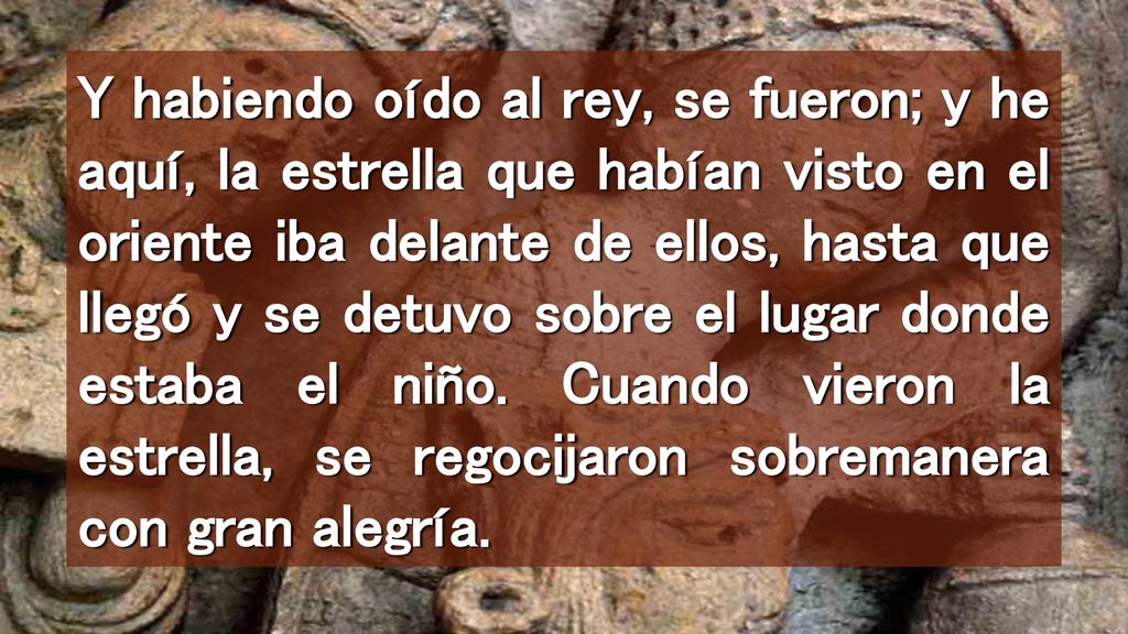 Y habiendo oído al rey, se fueron; y he aquí, la estrella que habían visto en el oriente iba delante de ellos, hasta que llegó y se detuvo sobre el lugar donde estaba el niño.