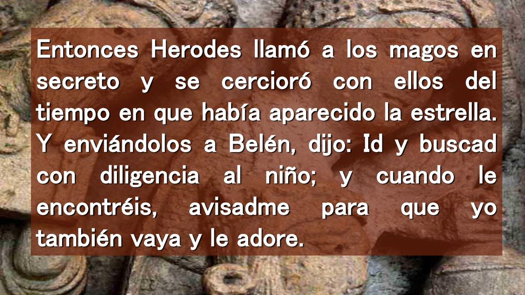 Entonces Herodes llamó a los magos en secreto y se cercioró con ellos del tiempo en que había aparecido la estrella.