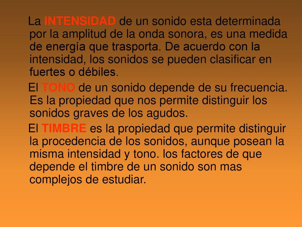 La INTENSIDAD de un sonido esta determinada por la amplitud de la onda sonora, es una medida de energía que trasporta. De acuerdo con la intensidad, los sonidos se pueden clasificar en fuertes o débiles.