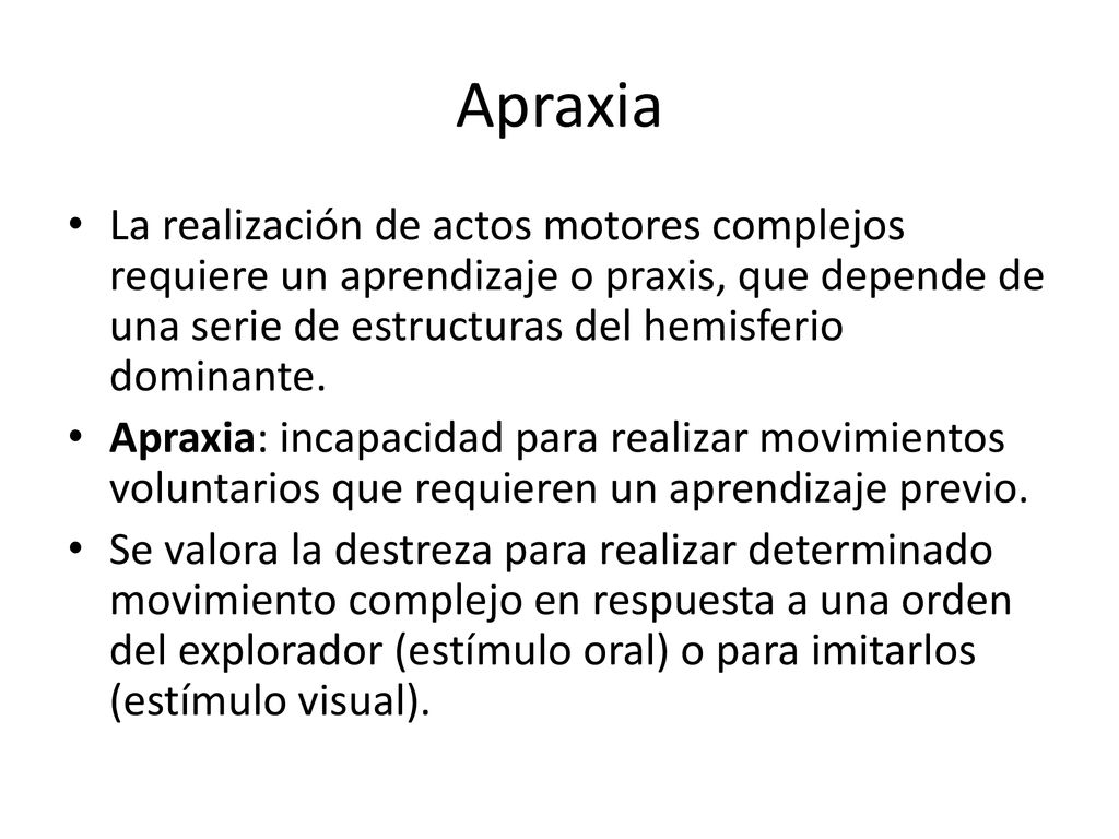 Apraxia La realización de actos motores complejos requiere un aprendizaje o praxis, que depende de una serie de estructuras del hemisferio dominante.