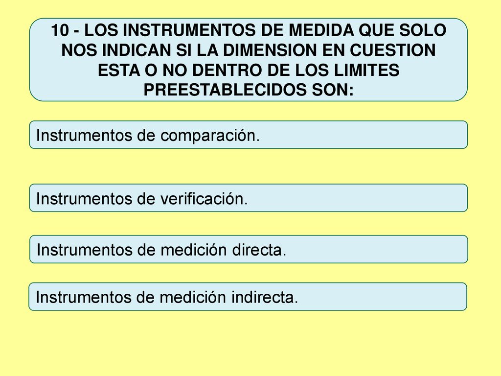 10 - LOS INSTRUMENTOS DE MEDIDA QUE SOLO NOS INDICAN SI LA DIMENSION EN CUESTION ESTA O NO DENTRO DE LOS LIMITES PREESTABLECIDOS SON: