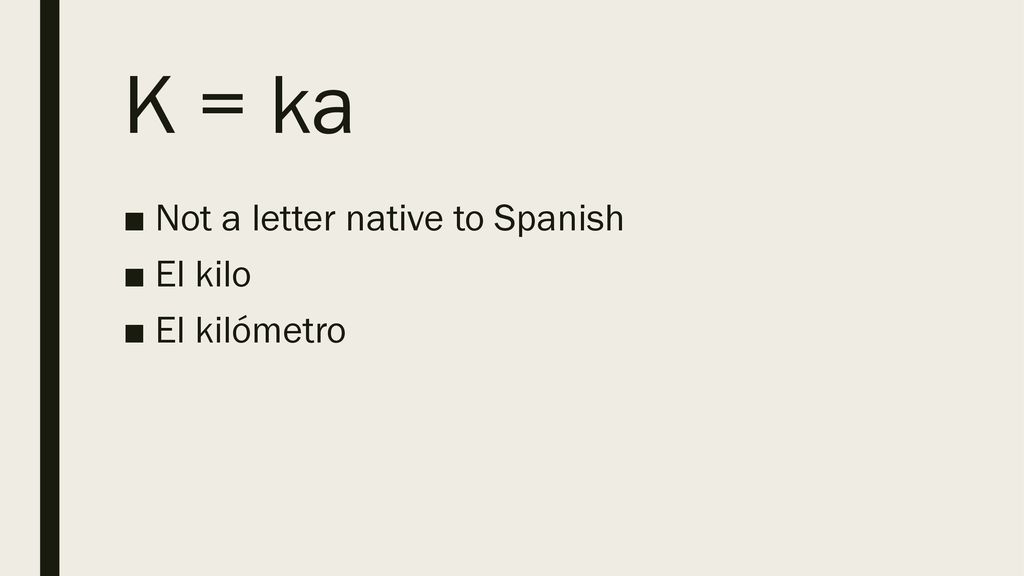 K = ka Not a letter native to Spanish El kilo El kilómetro
