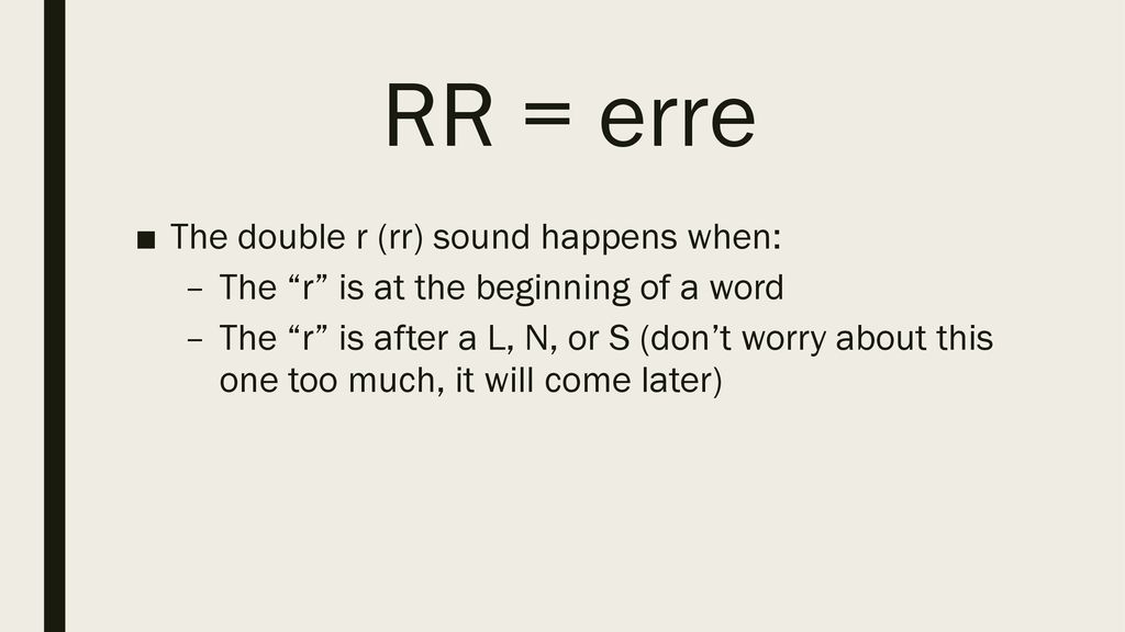 RR = erre The double r (rr) sound happens when: