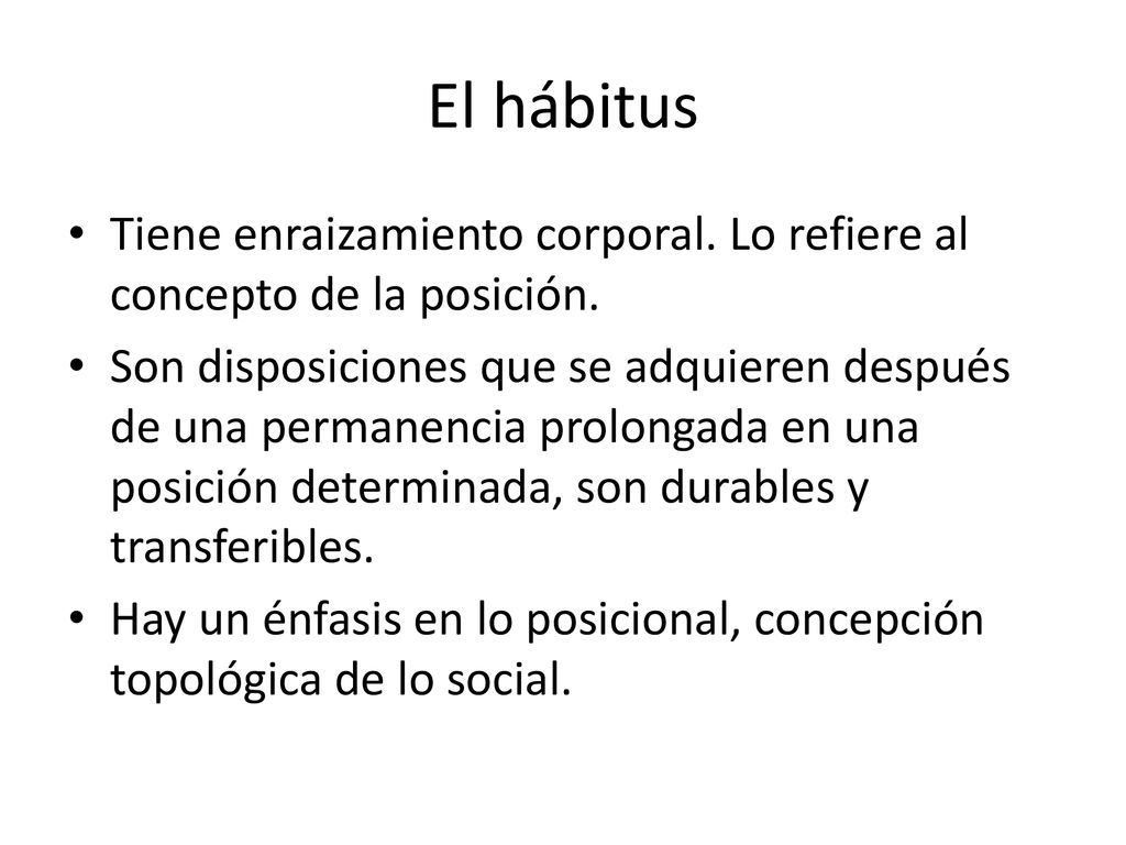 El hábitus Tiene enraizamiento corporal. Lo refiere al concepto de la posición.