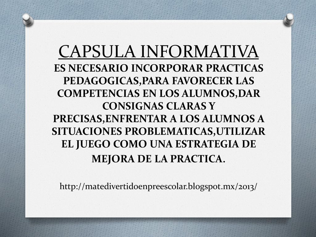 CAPSULA INFORMATIVA ES NECESARIO INCORPORAR PRACTICAS PEDAGOGICAS,PARA FAVORECER LAS COMPETENCIAS EN LOS ALUMNOS,DAR CONSIGNAS CLARAS Y PRECISAS,ENFRENTAR A LOS ALUMNOS A SITUACIONES PROBLEMATICAS,UTILIZAR EL JUEGO COMO UNA ESTRATEGIA DE MEJORA DE LA PRACTICA.