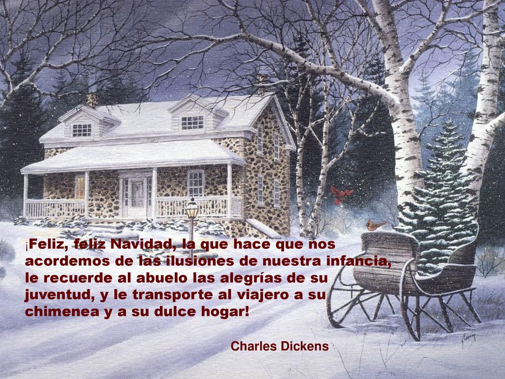 ¡Feliz, feliz Navidad, la que hace que nos acordemos de las ilusiones de nuestra infancia, le recuerde al abuelo las alegrías de su juventud, y le transporte al viajero a su chimenea y a su dulce hogar!