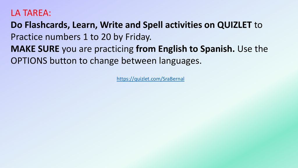 LA TAREA: Do Flashcards, Learn, Write and Spell activities on QUIZLET to Practice numbers 1 to 20 by Friday.