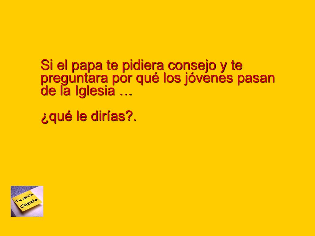 Si el papa te pidiera consejo y te preguntara por qué los jóvenes pasan de la Iglesia …