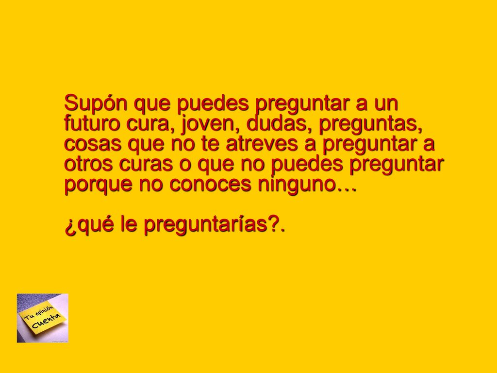 Supón que puedes preguntar a un futuro cura, joven, dudas, preguntas, cosas que no te atreves a preguntar a otros curas o que no puedes preguntar porque no conoces ninguno…