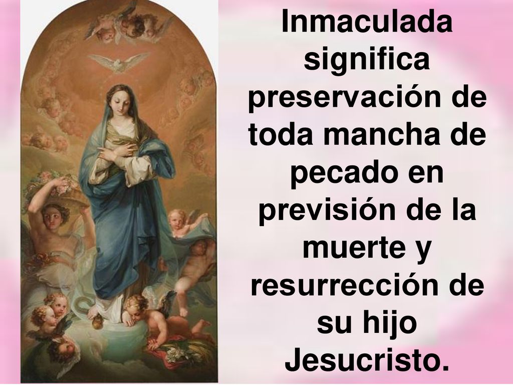 Inmaculada significa preservación de toda mancha de pecado en previsión de la muerte y resurrección de su hijo Jesucristo.