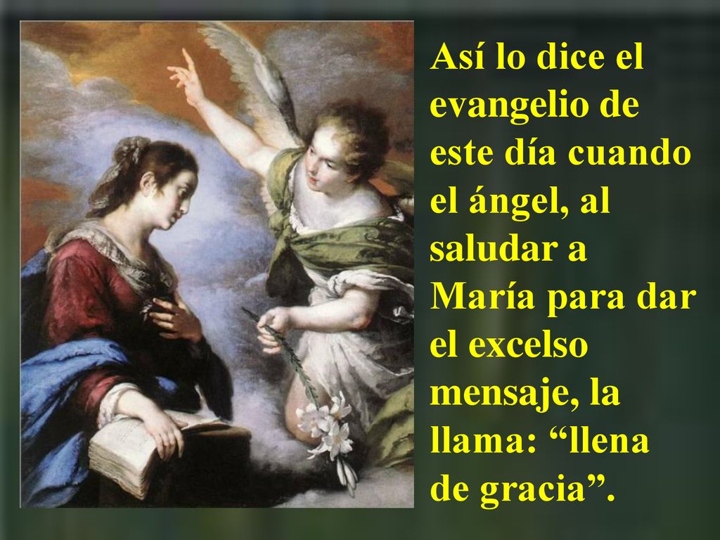 Así lo dice el evangelio de este día cuando el ángel, al saludar a María para dar el excelso mensaje, la llama: llena de gracia .