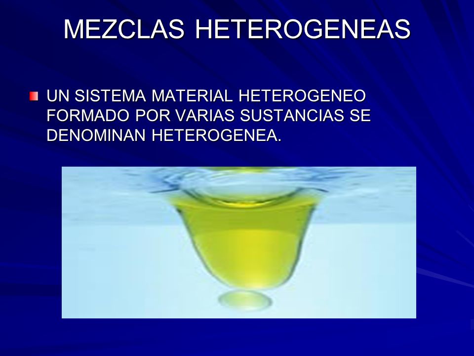 MEZCLAS HETEROGENEAS UN SISTEMA MATERIAL HETEROGENEO FORMADO POR VARIAS SUSTANCIAS SE DENOMINAN HETEROGENEA.