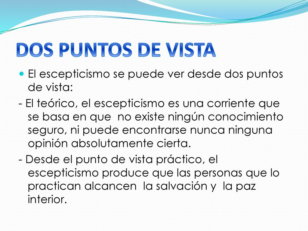 DOS PUNTOS DE VISTA El escepticismo se puede ver desde dos puntos de vista: