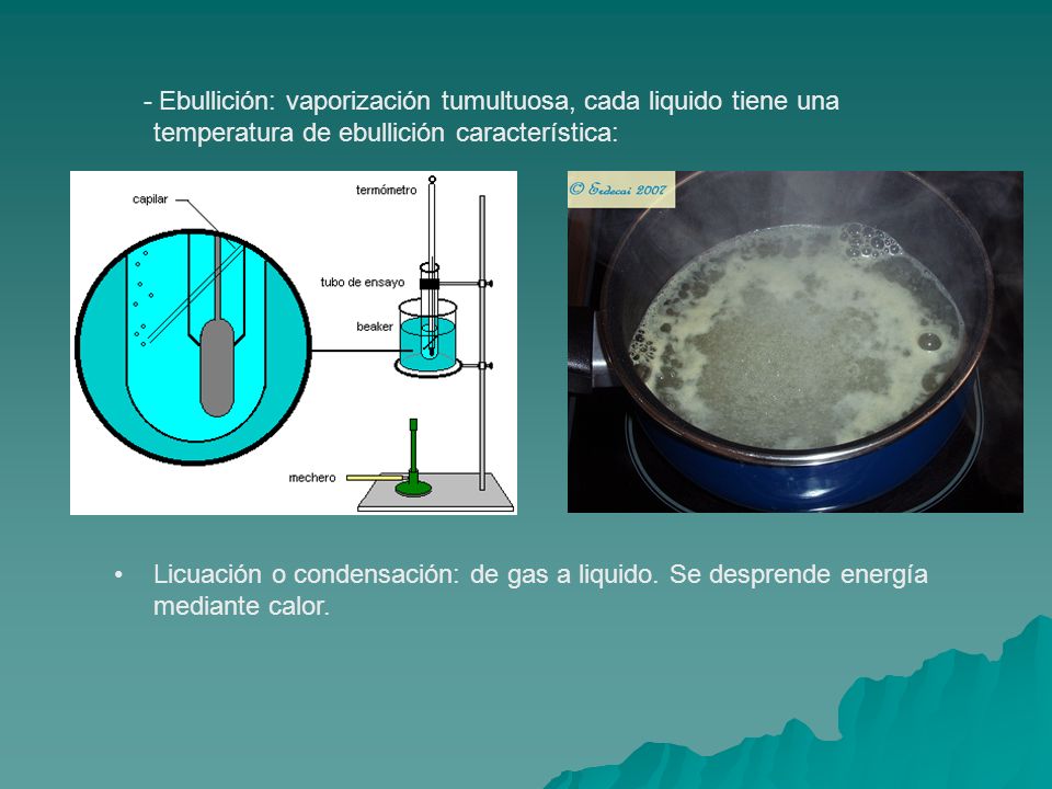 - Ebullición: vaporización tumultuosa, cada liquido tiene una temperatura de ebullición característica: