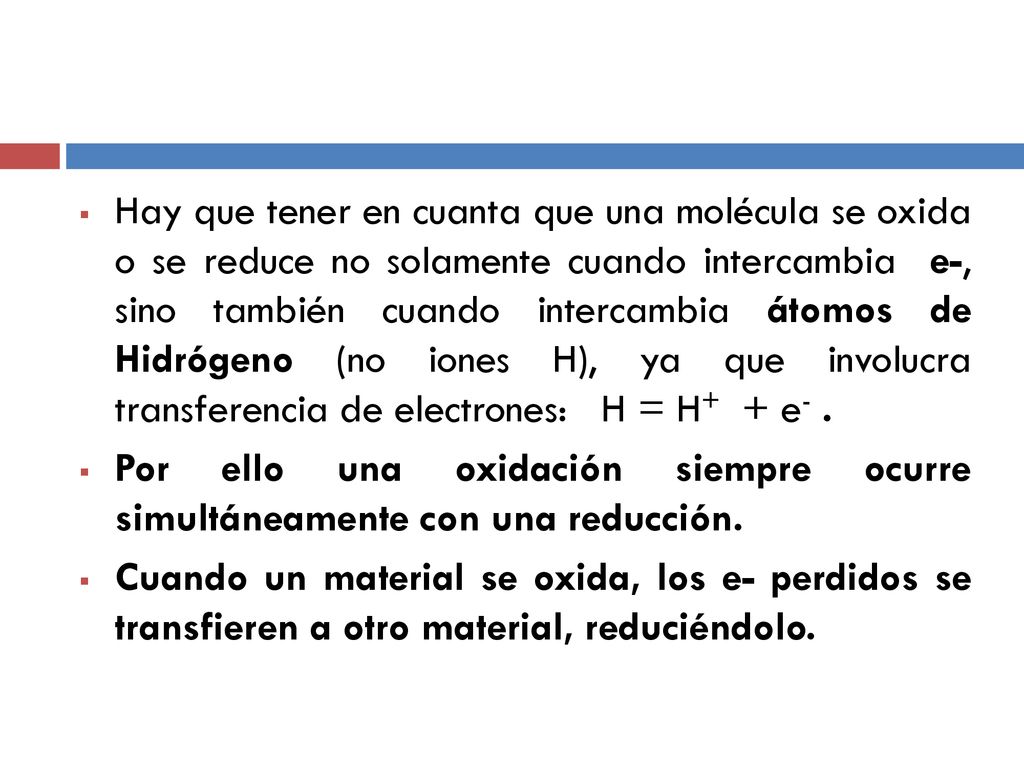Hay que tener en cuanta que una molécula se oxida o se reduce no solamente cuando intercambia e-, sino también cuando intercambia átomos de Hidrógeno (no iones H), ya que involucra transferencia de electrones: H = H+ + e- .