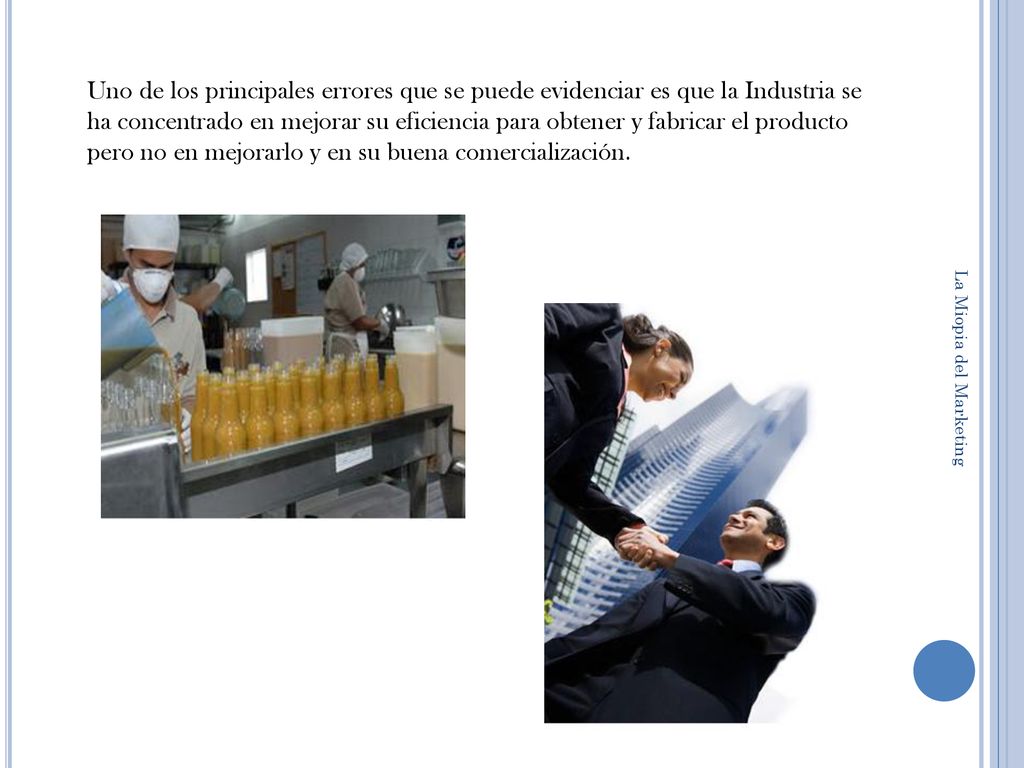 Uno de los principales errores que se puede evidenciar es que la Industria se ha concentrado en mejorar su eficiencia para obtener y fabricar el producto pero no en mejorarlo y en su buena comercialización.
