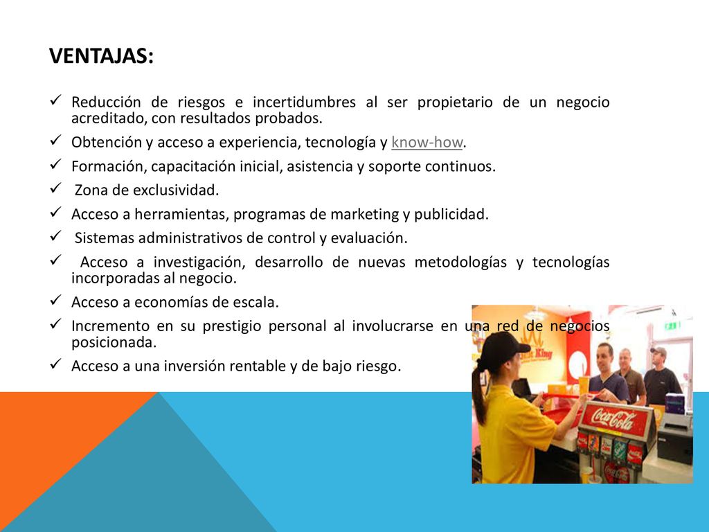 VENTAJAS: Reducción de riesgos e incertidumbres al ser propietario de un negocio acreditado, con resultados probados.