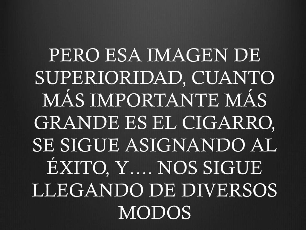 PERO ESA IMAGEN DE SUPERIORIDAD, CUANTO MÁS IMPORTANTE MÁS GRANDE ES EL CIGARRO, SE SIGUE ASIGNANDO AL ÉXITO, Y….