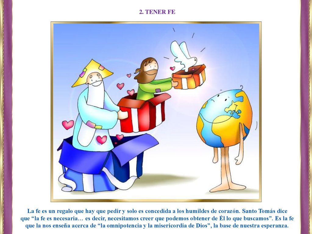2. TENER FE La fe es un regalo que hay que pedir y solo es concedida a los humildes de corazón. Santo Tomás dice.