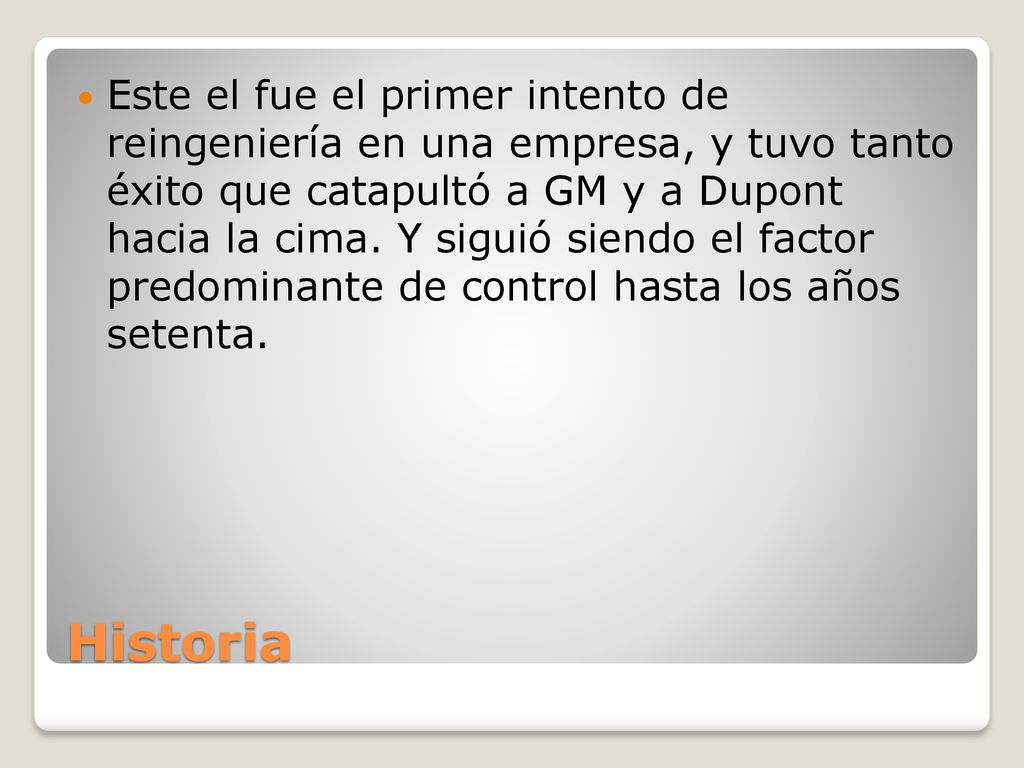 Este el fue el primer intento de reingeniería en una empresa, y tuvo tanto éxito que catapultó a GM y a Dupont hacia la cima. Y siguió siendo el factor predominante de control hasta los años setenta.