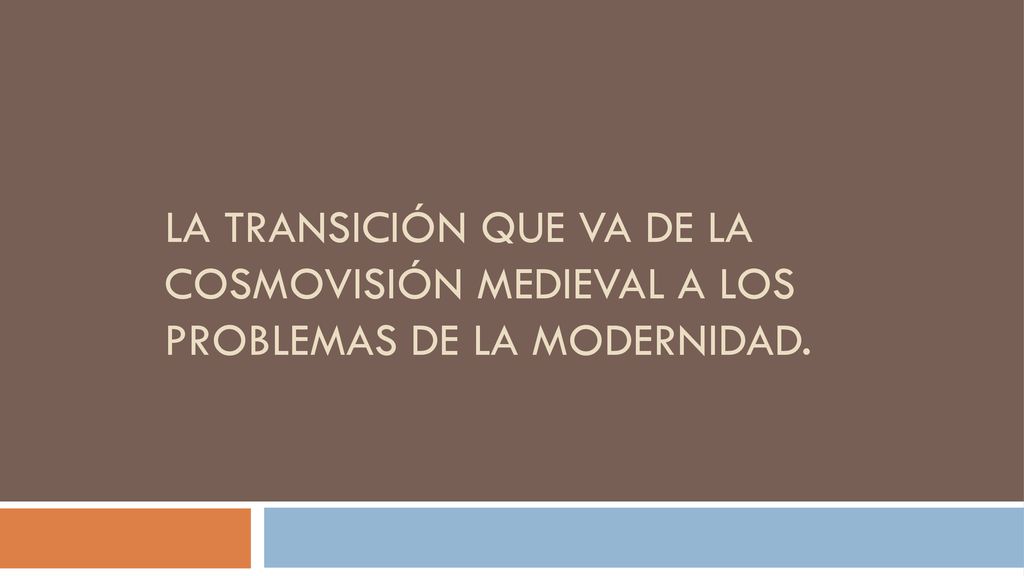 La transición que va de la cosmovisión medieval a los problemas de la modernidad.