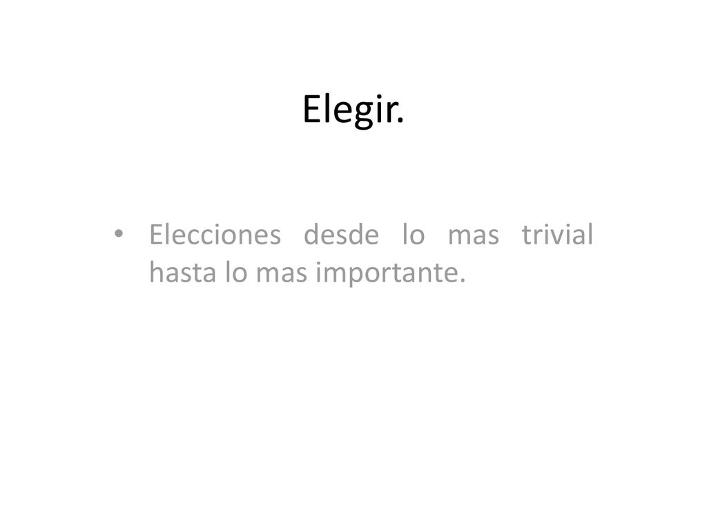 Elecciones desde lo mas trivial hasta lo mas importante.