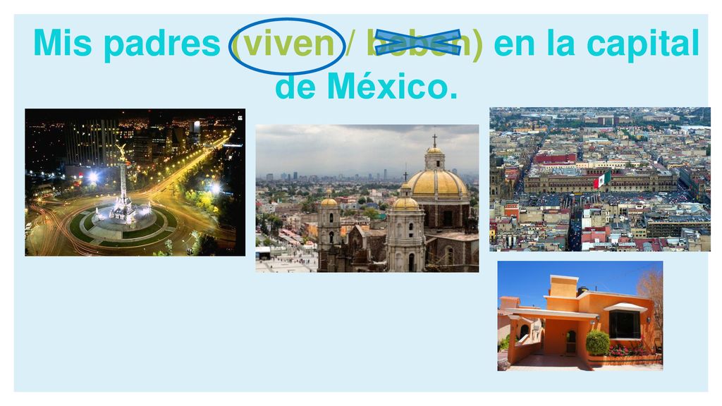 Mis padres (viven / beben) en la capital de México.