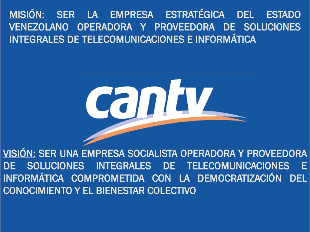 MISIÓN: SER LA EMPRESA ESTRATÉGICA DEL ESTADO VENEZOLANO OPERADORA Y PROVEEDORA DE SOLUCIONES INTEGRALES DE TELECOMUNICACIONES E INFORMÁTICA
