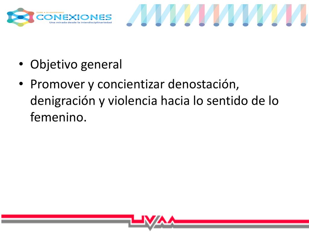 Objetivo general Promover y concientizar denostación, denigración y violencia hacia lo sentido de lo femenino.