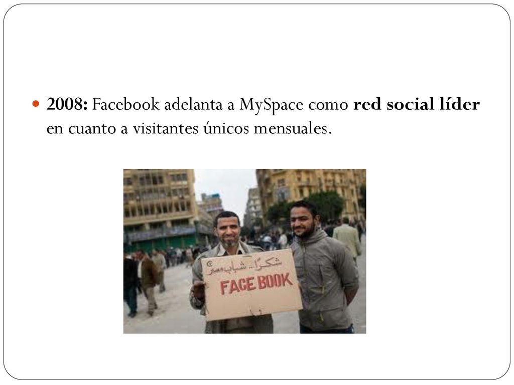 2008: Facebook adelanta a MySpace como red social líder en cuanto a visitantes únicos mensuales.