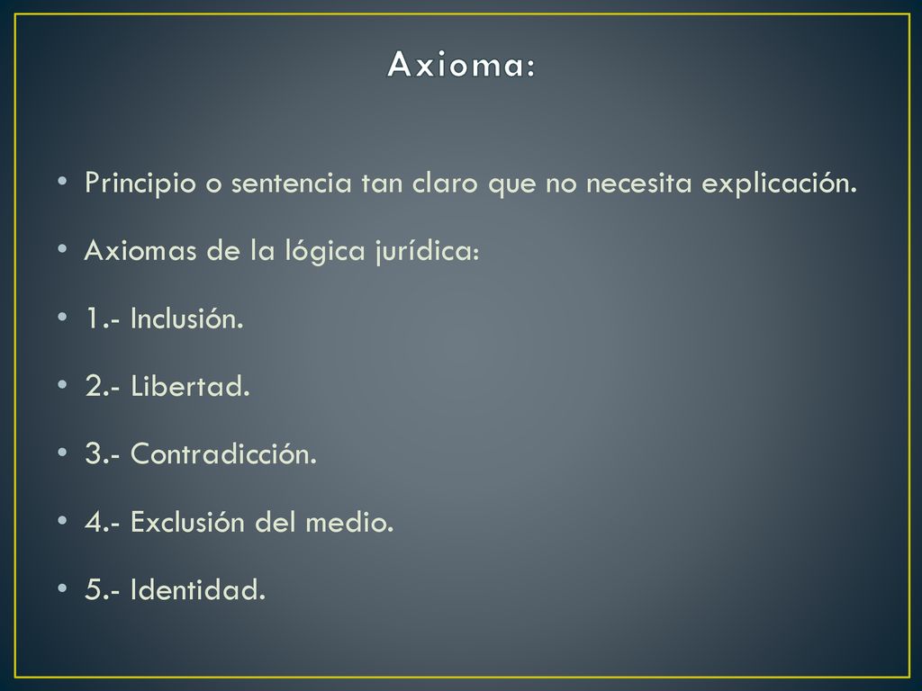 Axioma: Principio o sentencia tan claro que no necesita explicación.