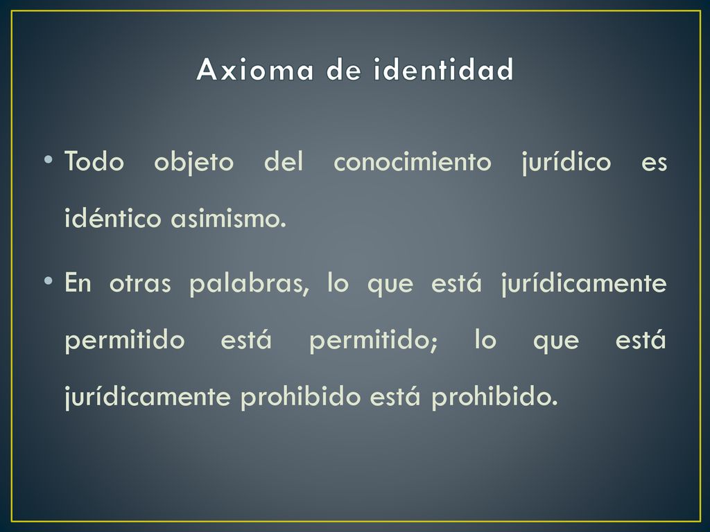Axioma de identidad Todo objeto del conocimiento jurídico es idéntico asimismo.