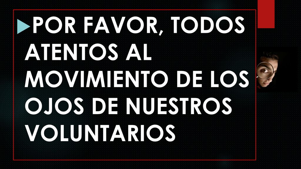 POR FAVOR, TODOS ATENTOS AL MOVIMIENTO DE LOS OJOS DE NUESTROS VOLUNTARIOS