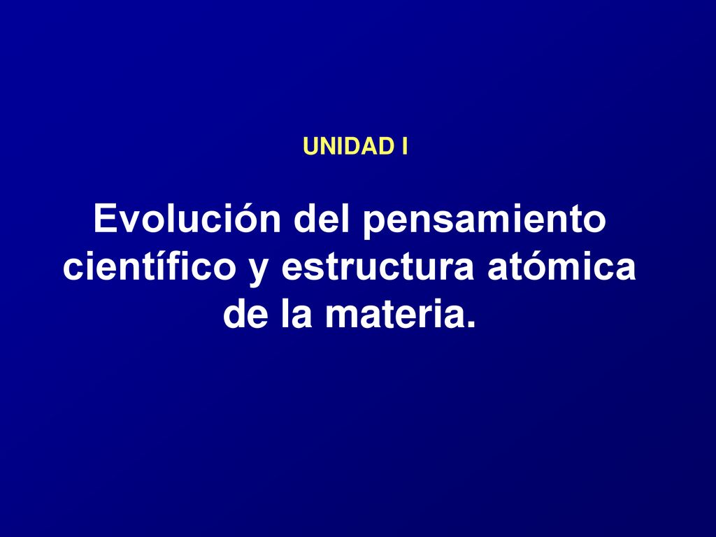 UNIDAD I Evolución del pensamiento científico y estructura atómica de la materia.