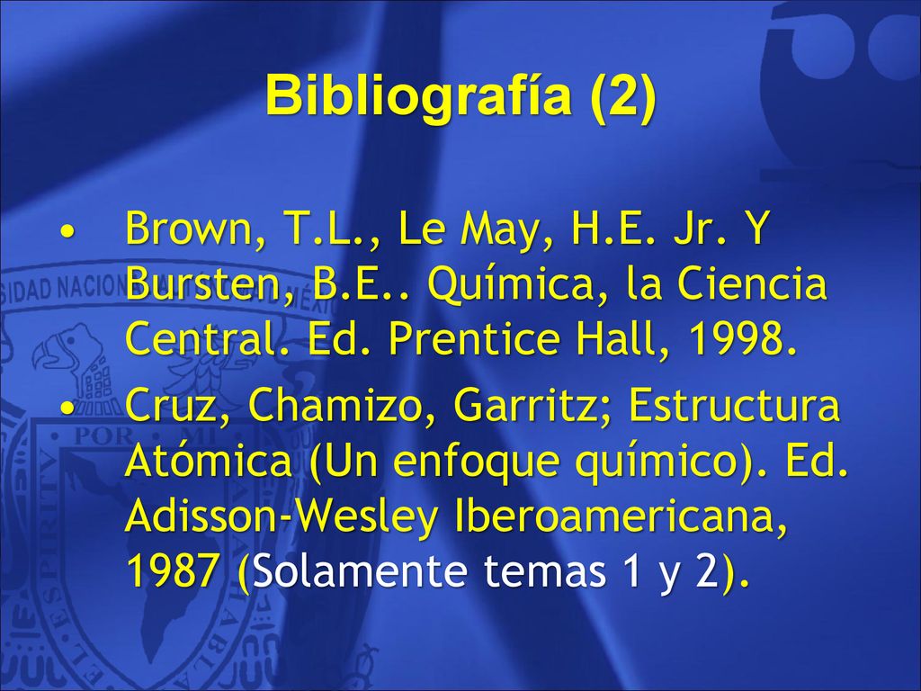 Bibliografía (2) Brown, T.L., Le May, H.E. Jr. Y Bursten, B.E.. Química, la Ciencia Central. Ed. Prentice Hall,