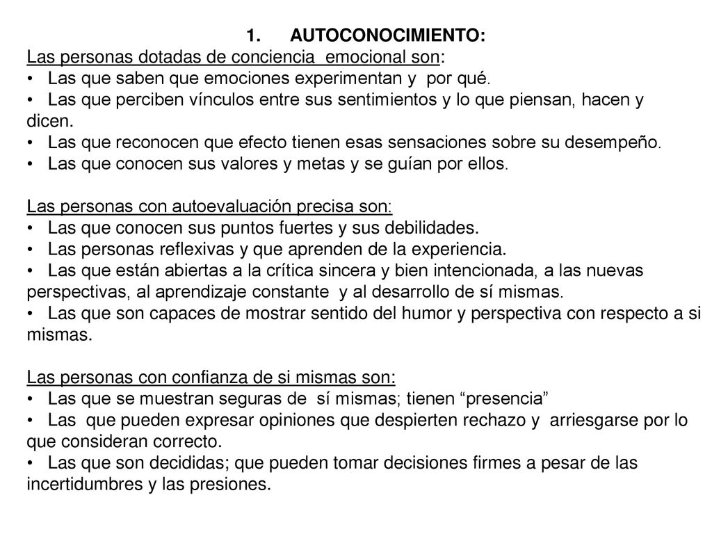 1. AUTOCONOCIMIENTO: Las personas dotadas de conciencia emocional son: Las que saben que emociones experimentan y por qué.