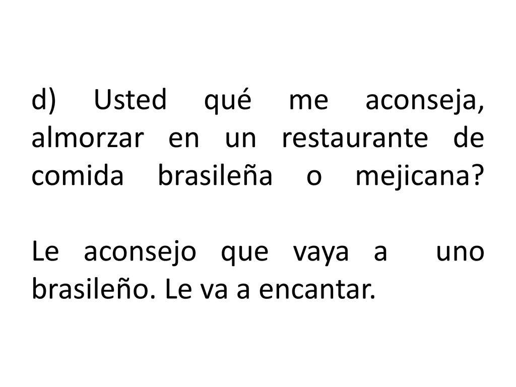 d) Usted qué me aconseja, almorzar en un restaurante de comida brasileña o mejicana.