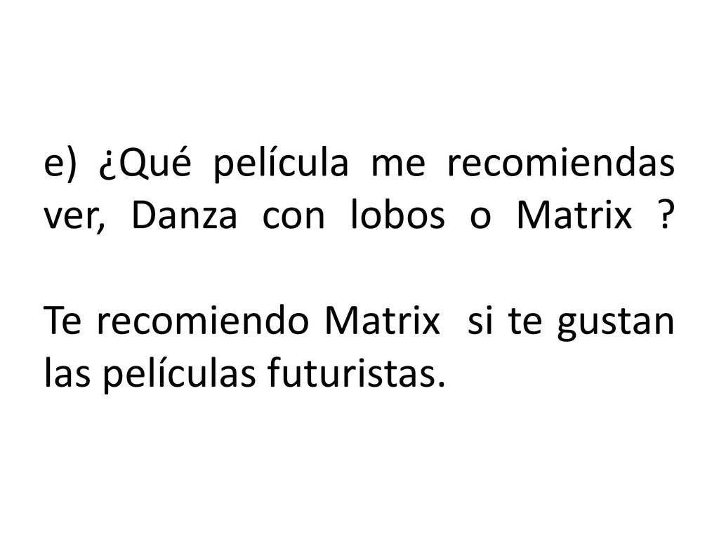 e) ¿Qué película me recomiendas ver, Danza con lobos o Matrix
