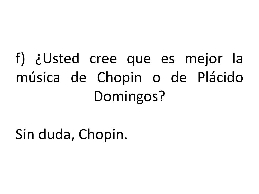 f) ¿Usted cree que es mejor la música de Chopin o de Plácido Domingos