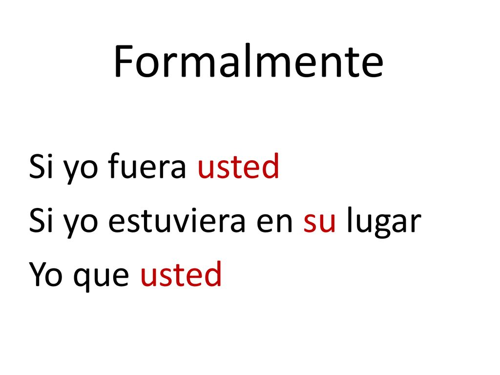 Formalmente Si yo fuera usted Si yo estuviera en su lugar Yo que usted