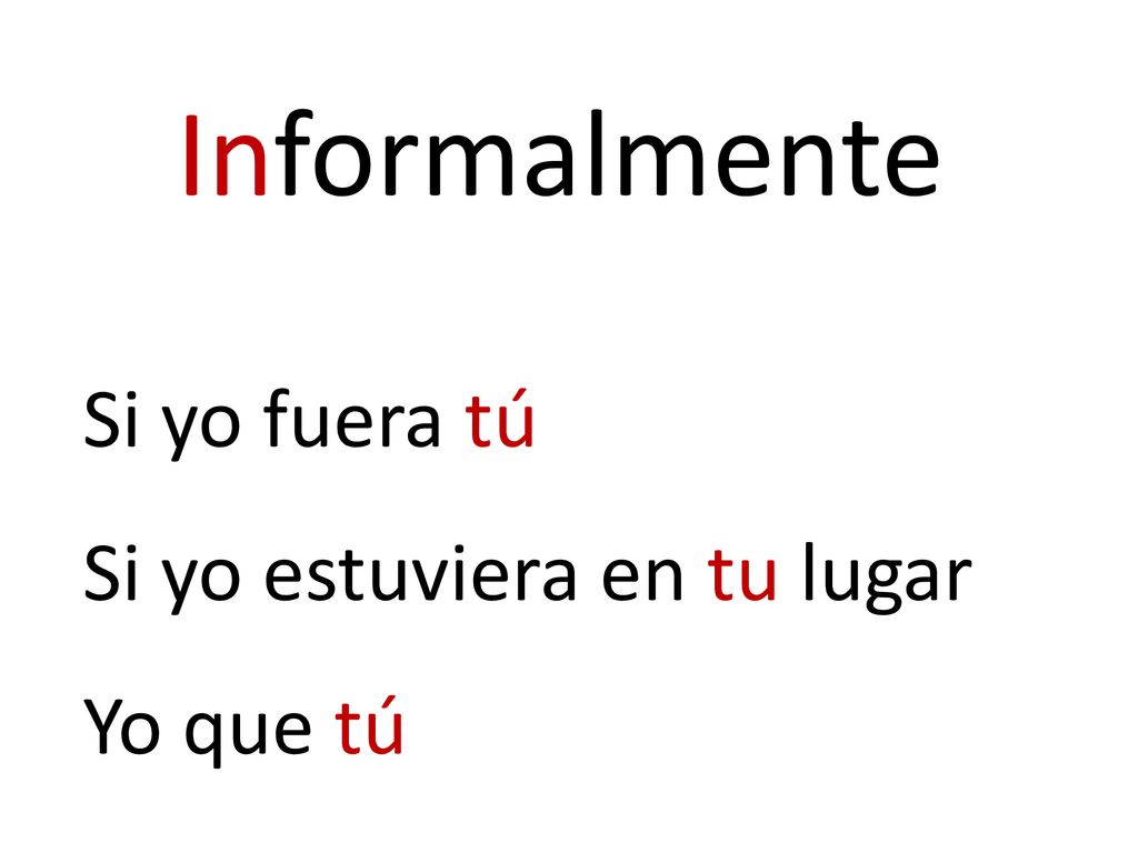Informalmente Si yo fuera tú Si yo estuviera en tu lugar Yo que tú