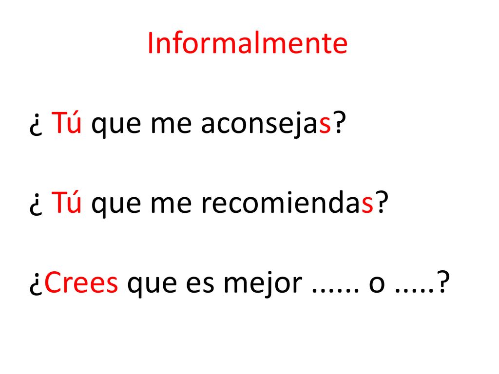 Informalmente ¿ Tú que me aconsejas ¿ Tú que me recomiendas ¿Crees que es mejor o
