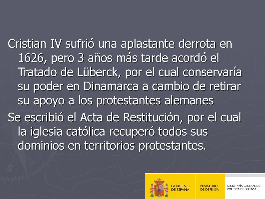 Cristian IV sufrió una aplastante derrota en 1626, pero 3 años más tarde acordó el Tratado de Lüberck, por el cual conservaría su poder en Dinamarca a cambio de retirar su apoyo a los protestantes alemanes
