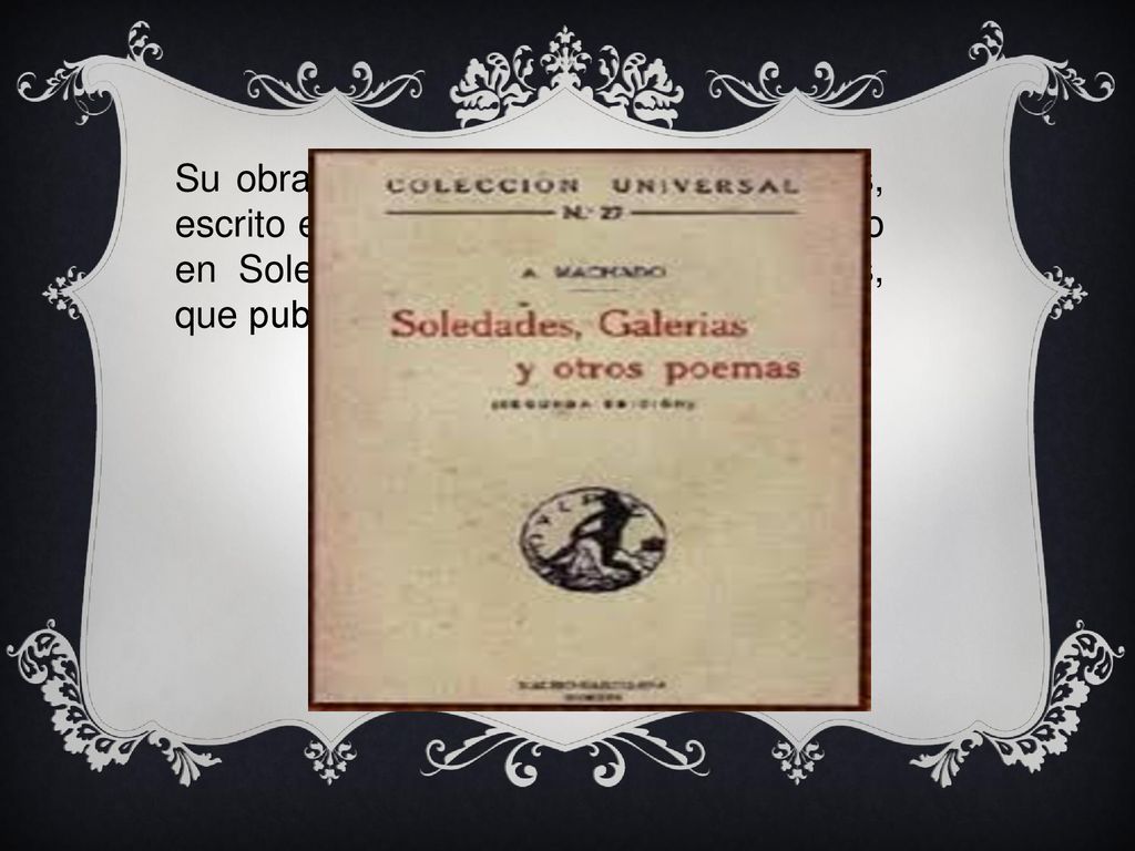 Su obra poética se abrió con Soledades, escrito entre 1901 y 1902, y casi reescrito en Soledades.