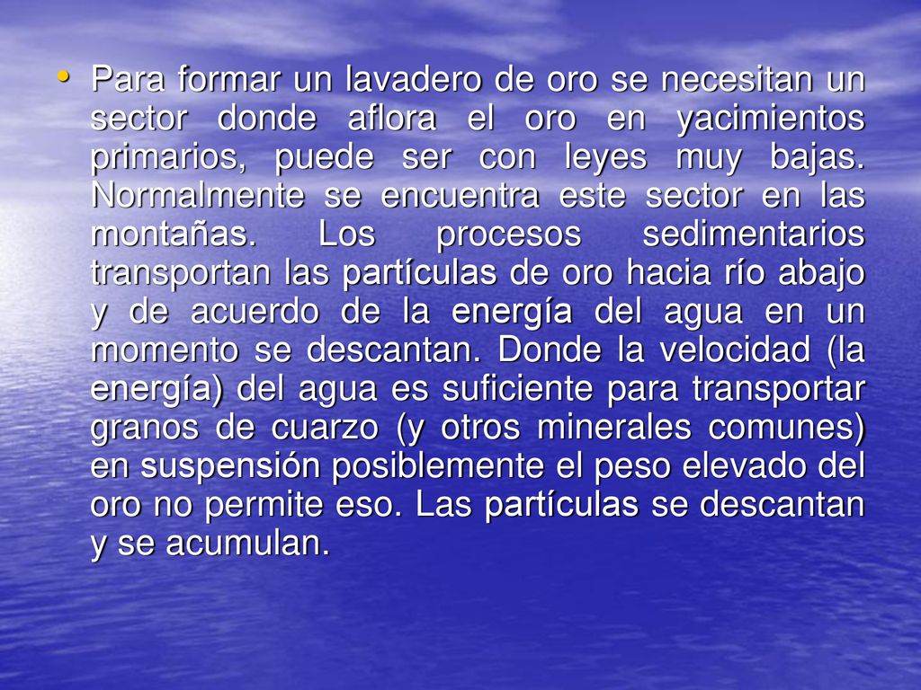 Para formar un lavadero de oro se necesitan un sector donde aflora el oro en yacimientos primarios, puede ser con leyes muy bajas.