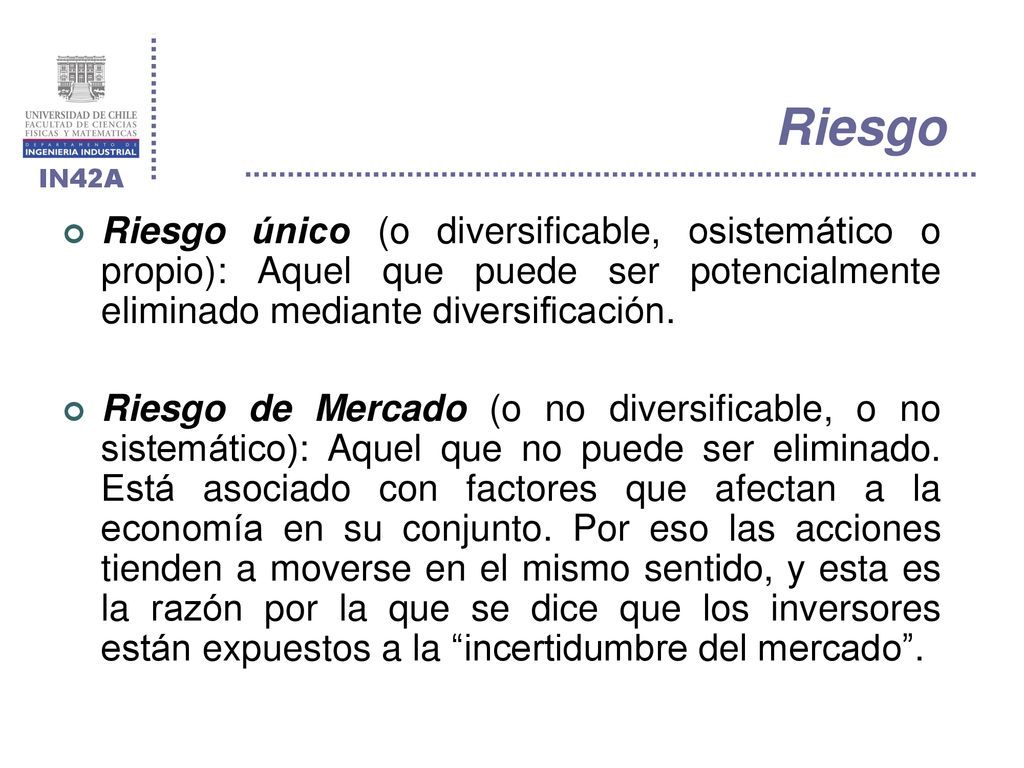 Riesgo Riesgo único (o diversificable, osistemático o propio): Aquel que puede ser potencialmente eliminado mediante diversificación.