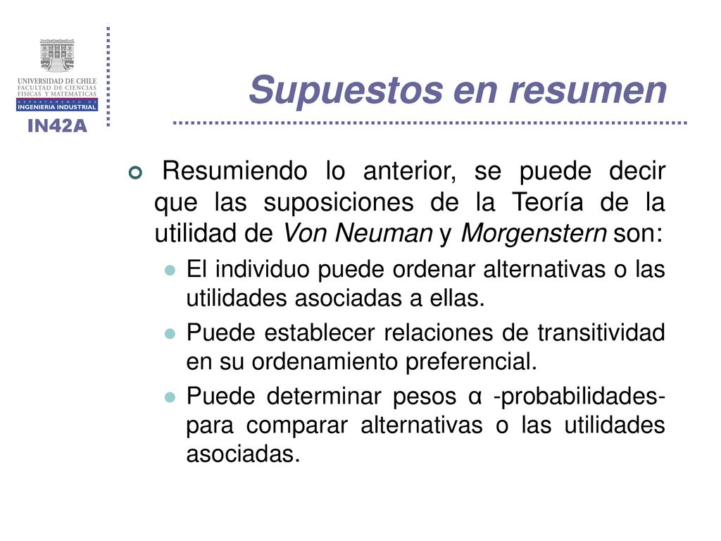 Supuestos en resumen Resumiendo lo anterior, se puede decir que las suposiciones de la Teoría de la utilidad de Von Neuman y Morgenstern son: