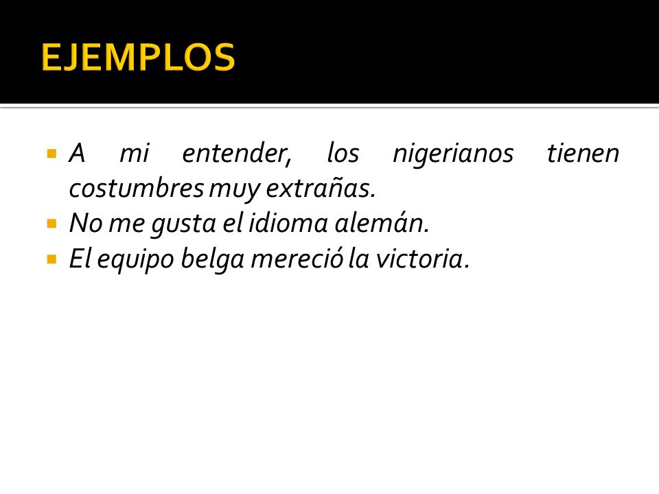 EJEMPLOS A mi entender, los nigerianos tienen costumbres muy extrañas.