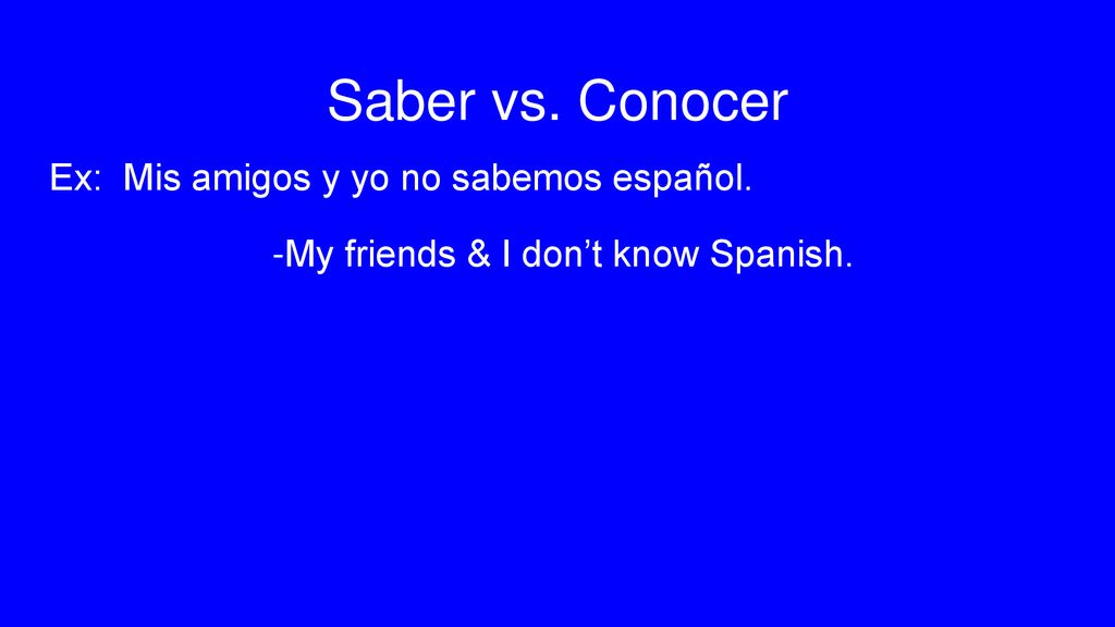 Saber vs. Conocer Ex: Mis amigos y yo no sabemos español.